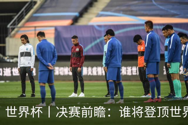 世界杯丨决赛前瞻：谁将登顶世界之巅？