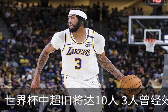 世界杯中超旧将达10人 3人曾经效力国安海港两将