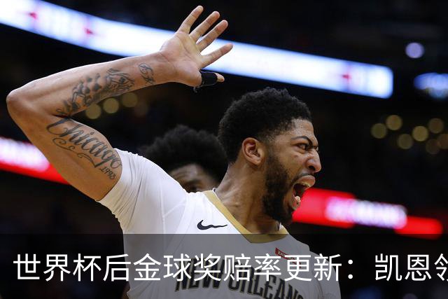 世界杯后金球奖赔率更新：凯恩领跑成头号热门，伦敦颁奖