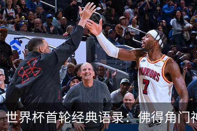 世界杯首轮经典语录：佛得角门神感人 梅西谦逊表达