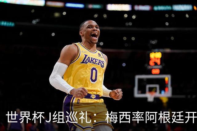 世界杯J组巡礼：梅西率阿根廷开启卫冕之旅 约旦迎首秀