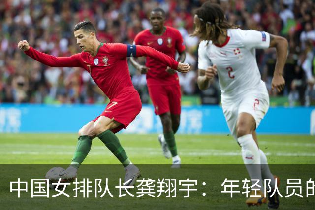 中国女排队长龚翔宇：年轻队员的天空很辽阔