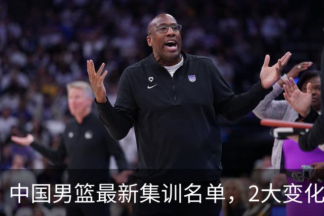 中国男篮最新集训名单，2大变化高诗岩在列，郭士强固执