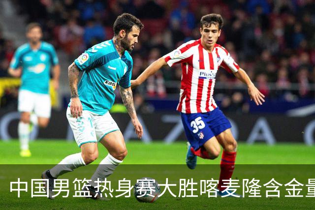 中国男篮热身赛大胜喀麦隆含金量不足