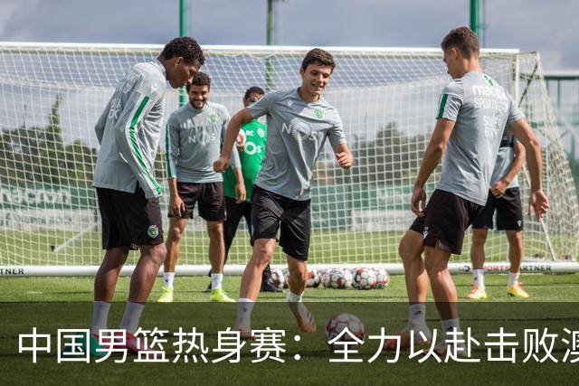 中国男篮热身赛：全力以赴击败澳大利亚，郭士强打造双塔阵容，央视直播