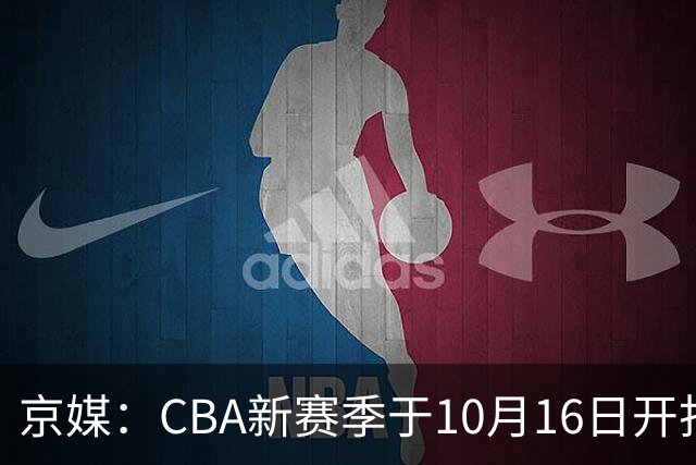 京媒：CBA新赛季于10月16日开打 每支球队最多可同时注册3名外援