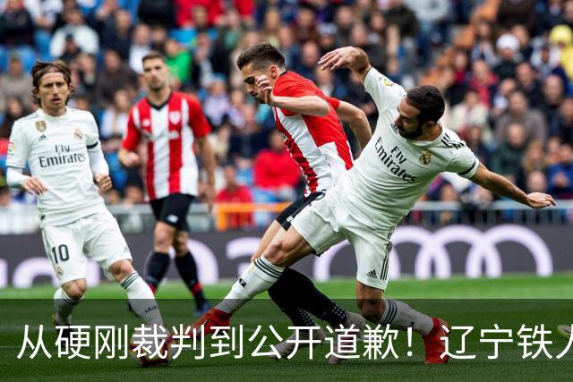 从硬刚裁判到公开道歉！辽宁铁人火速认怂，中超舆论乱象该收场