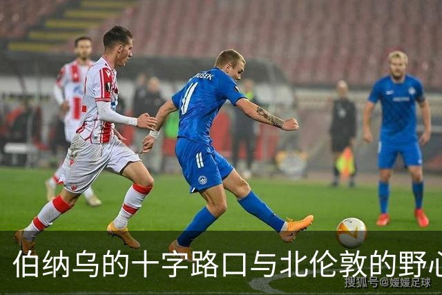 伯纳乌的十字路口与北伦敦的野心：维尼修斯的“唯一”抉择是进厂