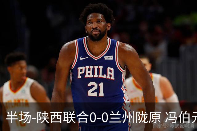 半场-陕西联合0-0兰州陇原 冯伯元造险+染黄张越错失单刀