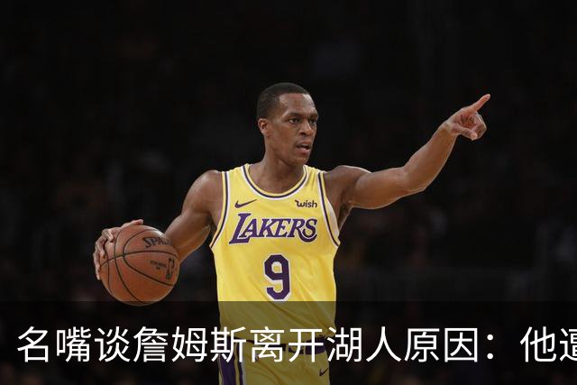 名嘴谈詹姆斯离开湖人原因：他遭高层厌倦并被边缘化