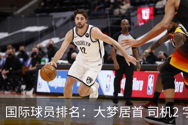 国际球员排名：大梦居首 司机2 字母3 约基奇4 纳什5 SGA7 姚明18