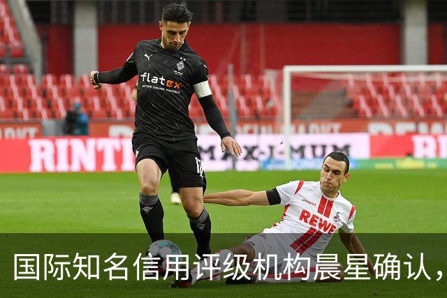 国际知名信用评级机构晨星确认，巴萨获得BBB信用评级