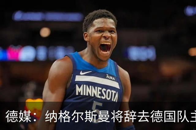 德媒：纳格尔斯曼将辞去德国队主帅 克洛普有望接任
