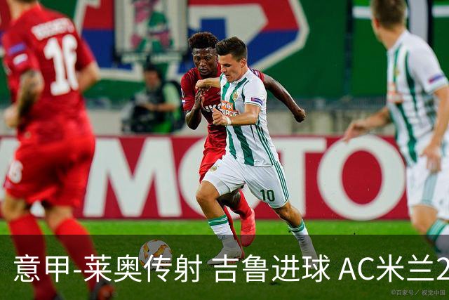 意甲-莱奥传射 吉鲁进球 AC米兰2-0夺主场连胜