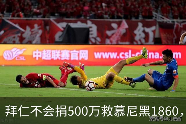 拜仁不会捐500万救慕尼黑1860，德雷森：转账的机会并不大