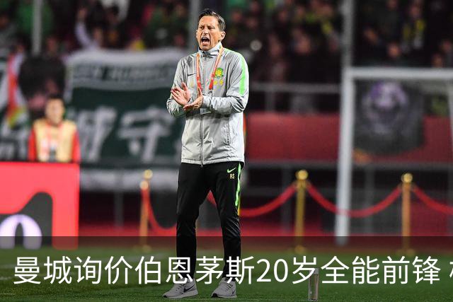 曼城询价伯恩茅斯20岁全能前锋 樱桃军团开价八千万镑且新帅想留人