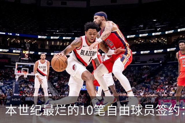 本世纪最烂的10笔自由球员签约：魔术9300万签希尔，湖人两人上榜