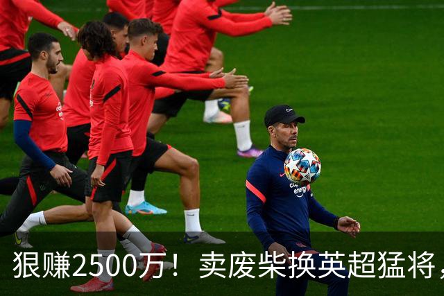 狠赚2500万！卖废柴换英超猛将，国米这波太清醒?