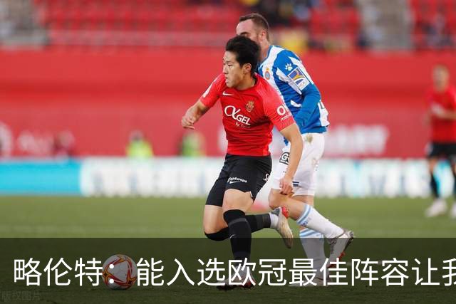 略伦特：能入选欧冠最佳阵容让我惊喜，我作为球员有了很大成长