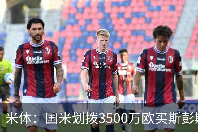 米体：国米划拨3500万欧买斯彭斯；斯通斯的薪水要求可能不会过高
