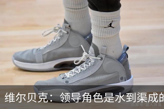 维尔贝克：领导角色是水到渠成的，不太喜欢力量训练