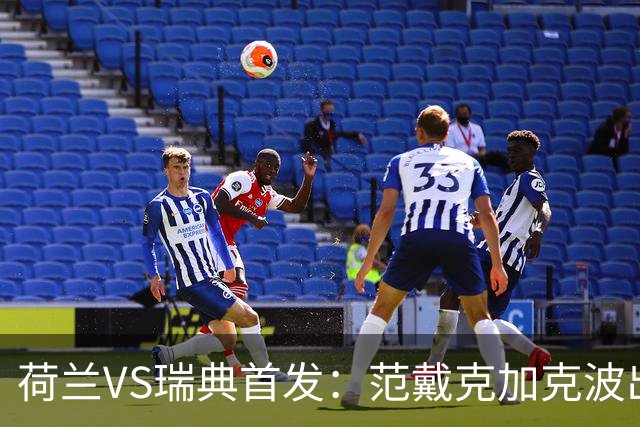 荷兰VS瑞典首发：范戴克加克波出战 伊萨克配约克雷斯