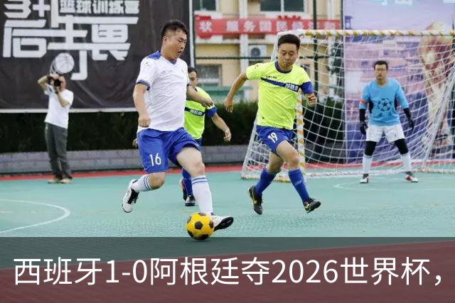 西班牙1-0阿根廷夺2026世界杯，3个不可思议2个事实，梅西谢幕亚马尔封王