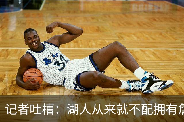 记者吐槽：湖人从来就不配拥有詹姆斯 他从未得到过应有的尊重