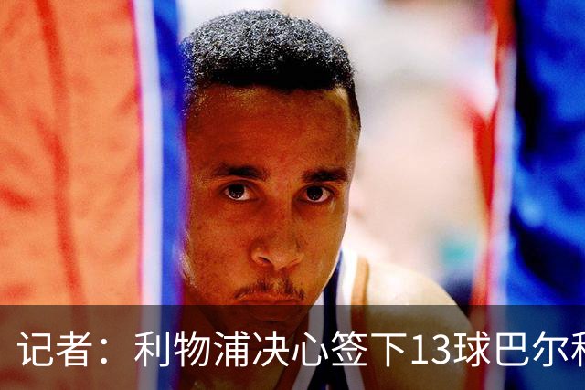 记者：利物浦决心签下13球巴尔科拉，但交易“复杂”