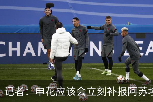 记者：申花应该会立刻补报阿苏埃，回归首秀将是周六足协杯