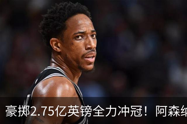 豪掷2.75亿英镑全力冲冠！阿森纳理想首发成型，阿尔特塔瞄准欧冠最高领奖台