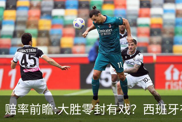 赔率前瞻:大胜零封有戏？西班牙有望碾压沙特