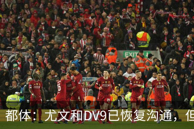 都体：尤文和DV9已恢复沟通，但希望他能做出更大的牺牲