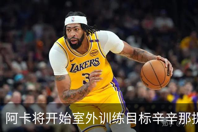 阿卡将开始室外训练目标辛辛那提复出，小威称从萨巴身上看到自己