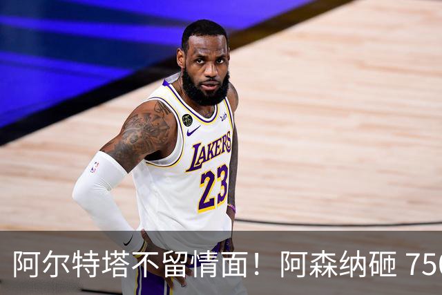 阿尔特塔不留情面！阿森纳砸 7500 万英超王牌，夺冠核心或被清洗