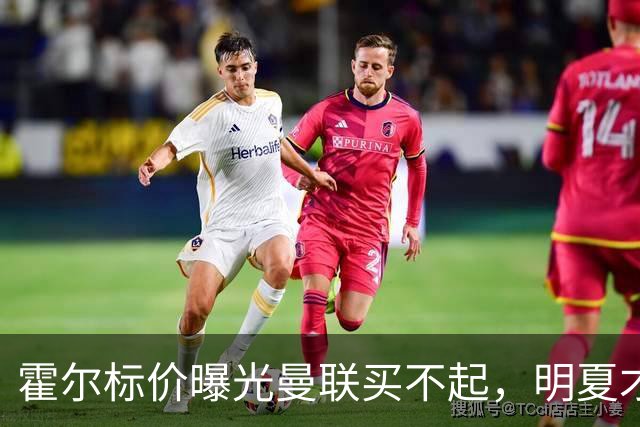 霍尔标价曝光曼联买不起，明夏才补强防线！纽卡若卖托纳利资金充裕