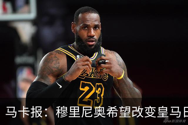 马卡报：穆里尼奥希望改变皇马日常文化，无意拆除现有架构