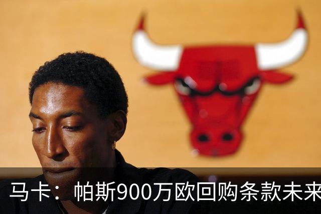 马卡：帕斯900万欧回购条款未来几天生效，皇马将决定球员未来
