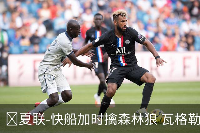 🏀夏联-快船加时擒森林狼 瓦格勒26分 佩杜拉24分 奥米尔20+14