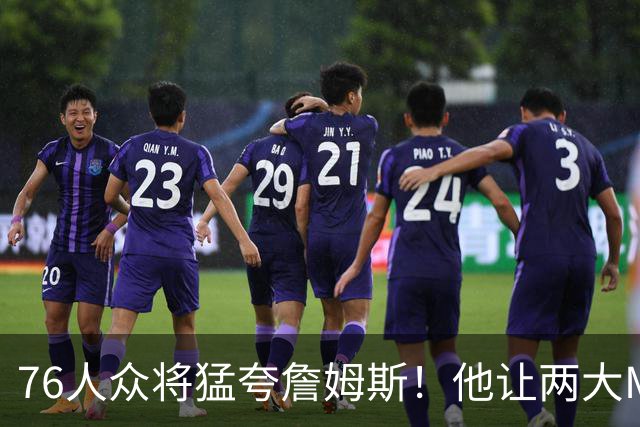 76人众将猛夸詹姆斯！他让两大MVP心服口服，费城该迎回西蒙斯吗