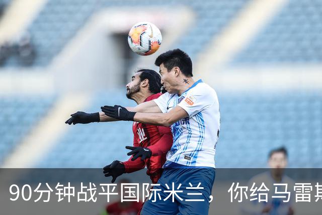90分钟战平国际米兰，你给马雷斯卡的首秀战术打几分？
