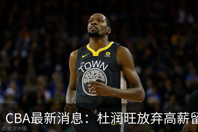 CBA最新消息：杜润旺放弃高薪留宏远 上海腾出顶薪名额接近胡金秋