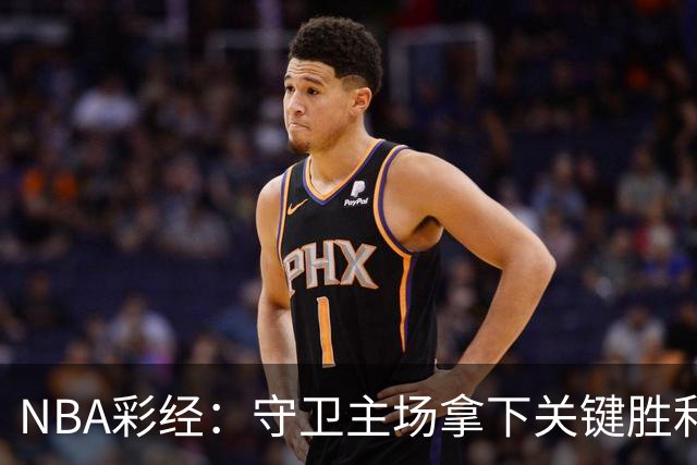 NBA彩经：守卫主场拿下关键胜利！尼克斯力克马刺夺赛点