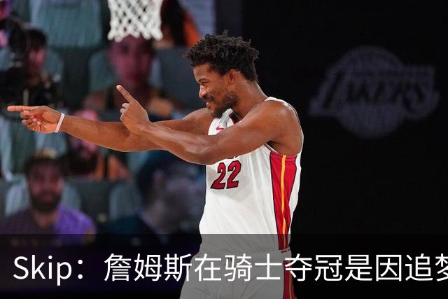 Skip：詹姆斯在骑士夺冠是因追梦失去理智&欧文抢七大心脏进球